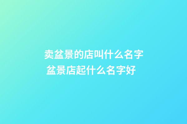 卖盆景的店叫什么名字 盆景店起什么名字好-第1张-店铺起名-玄机派